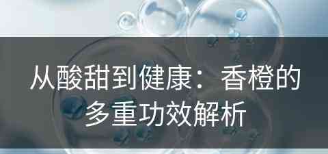 从酸甜到健康：香橙的多重功效解析